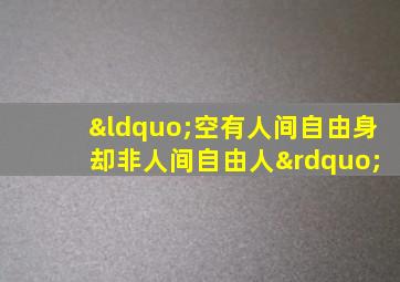 “空有人间自由身 却非人间自由人”